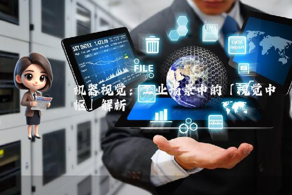机器视觉：工业场景中的「视觉中枢」解析