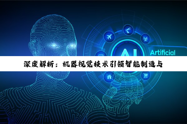 深度解析：机器视觉技术引领智能制造与自主机器人革新