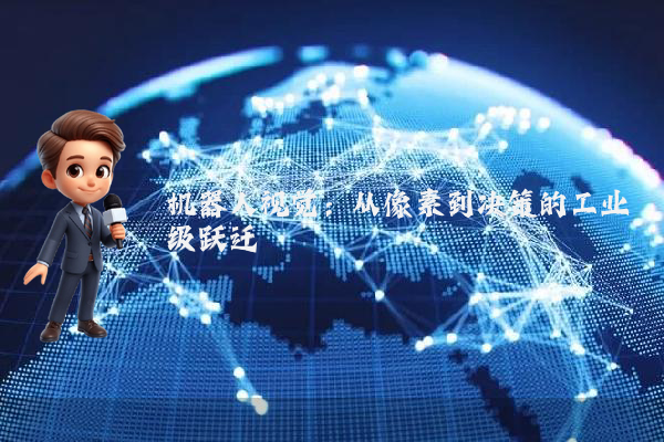 机器人视觉:从像素到决策的工业级跃迁