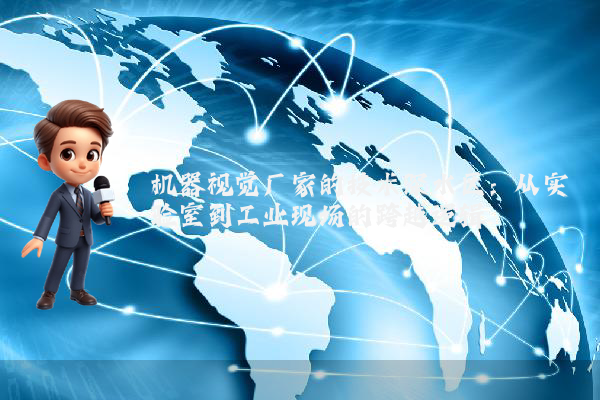 机器视觉厂家的技术深水区:从实验室到工业现场的跨越逻辑