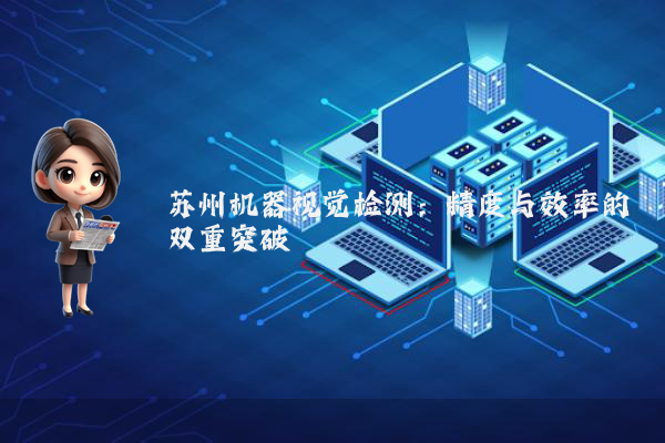 苏州机器视觉检测：精度与效率的双重突破